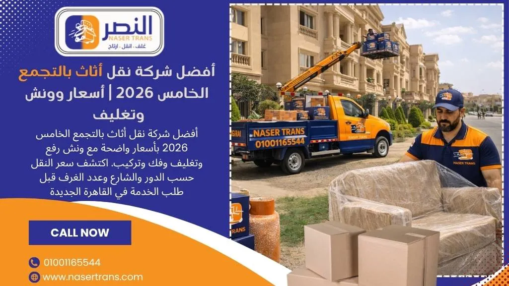 أفضل شركات نقل أثاث بالتجمع الخامس والقاهرة 2026 أسعار وونش وتغليف