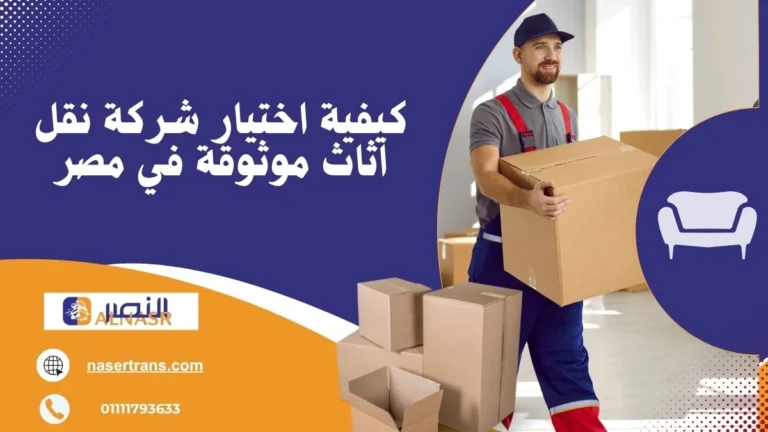 كيفية اختيار شركة نقل أثاث موثوقة في مصر – معايير التراخيص والتأمين قبل التعاقد