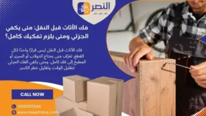 فك الأثاث قبل النقل متى يكفي الجزئي ومتى يلزم تفكيك كامل؟