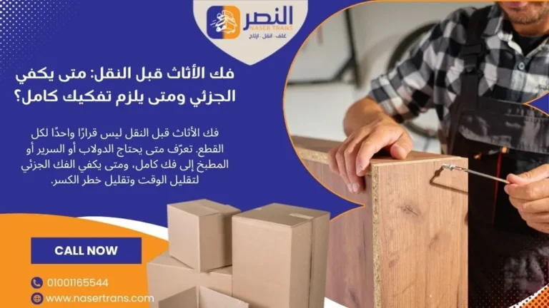 فك الأثاث قبل النقل متى يكفي الجزئي ومتى يلزم تفكيك كامل؟